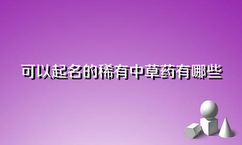可以起名的稀有中草药有哪些