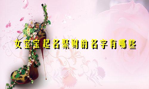 女宝宝起名聚财的名字有哪些