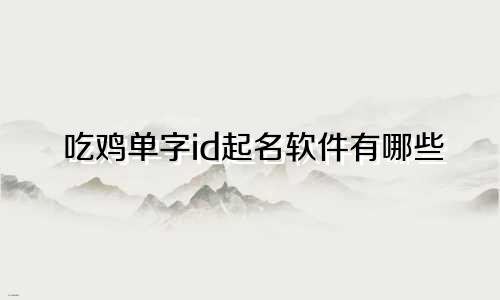 吃鸡单字id起名软件有哪些