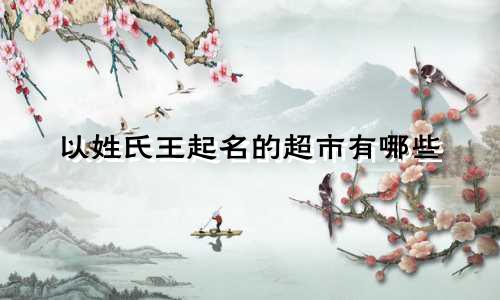以姓氏王起名的超市有哪些
