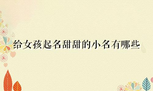 给女孩起名甜甜的小名有哪些