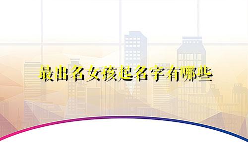 最出名女孩起名字有哪些