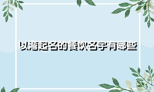 以湾起名的餐饮名字有哪些