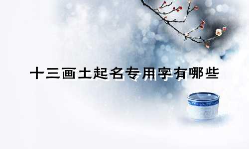 十三画土起名专用字有哪些