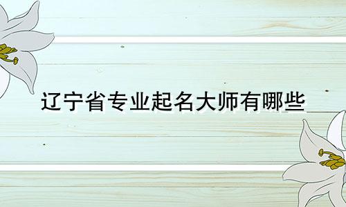 辽宁省专业起名大师有哪些