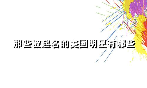 那些被起名的美国明星有哪些
