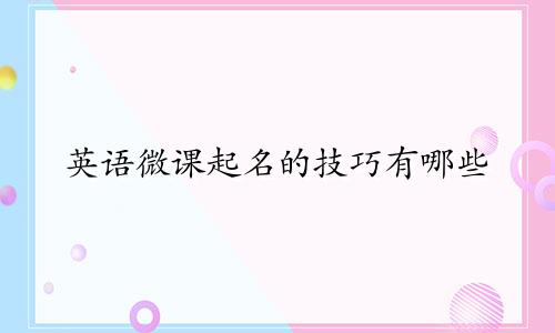 英语微课起名的技巧有哪些