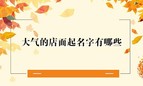 大气的店面起名字有哪些