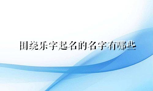 围绕乐字起名的名字有哪些