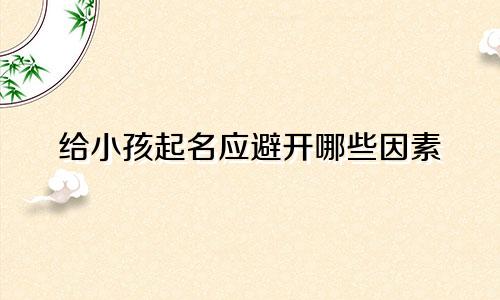 给小孩起名应避开哪些因素