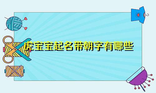 虎宝宝起名带朝字有哪些