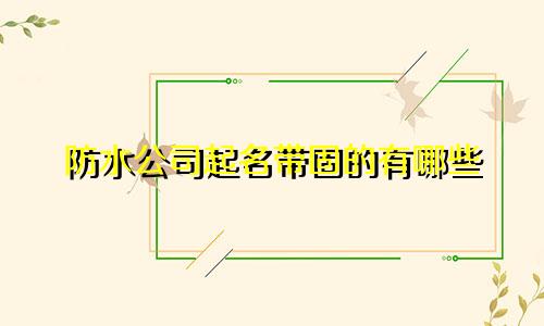 防水公司起名带固的有哪些
