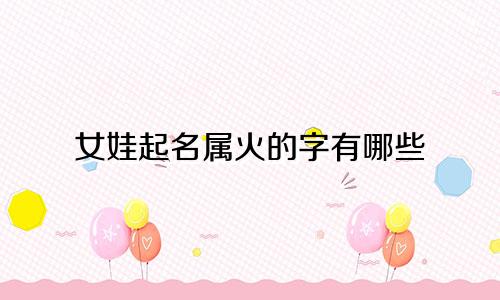 女娃起名属火的字有哪些