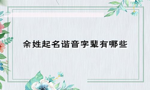 余姓起名谐音字辈有哪些