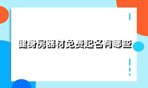 健身房器材免费起名有哪些