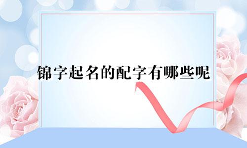 锦字起名的配字有哪些呢