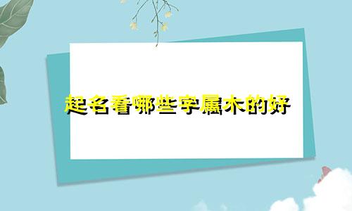 起名看哪些字属木的好