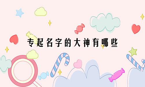 专起名字的大神有哪些
