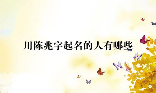用陈兆字起名的人有哪些