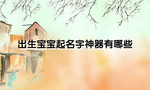 出生宝宝起名字神器有哪些