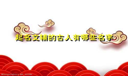 起名文辅的古人有哪些名字