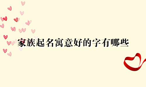 家族起名寓意好的字有哪些
