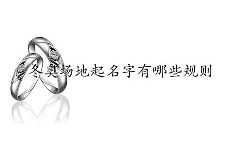 冬奥场地起名字有哪些规则