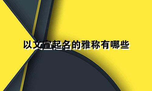 以文宣起名的雅称有哪些