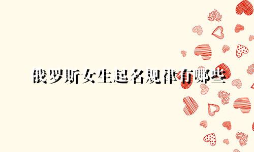 俄罗斯女生起名规律有哪些