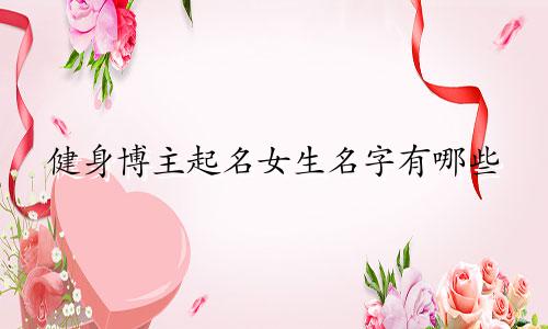 健身博主起名女生名字有哪些