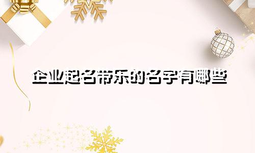 企业起名带乐的名字有哪些