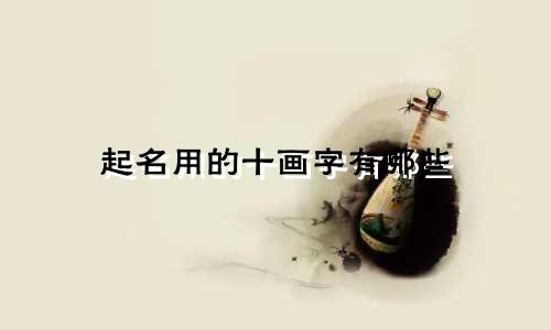 起名用的十画字有哪些