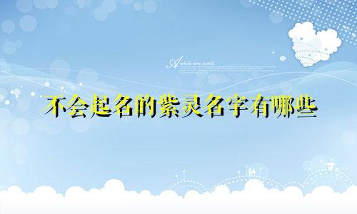不会起名的紫灵名字有哪些