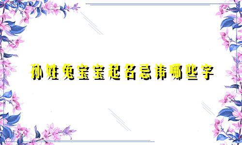 孙姓兔宝宝起名忌讳哪些字