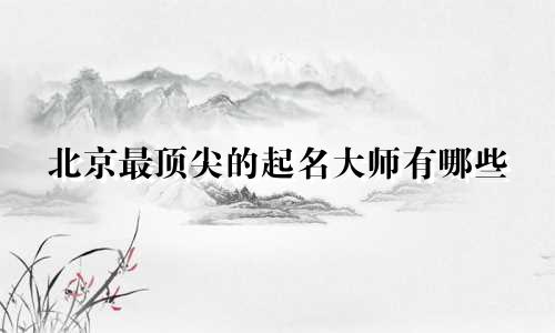 北京最顶尖的起名大师有哪些