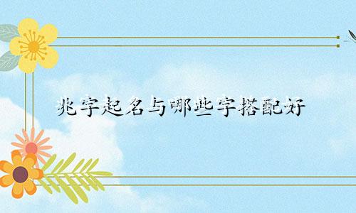 兆字起名与哪些字搭配好