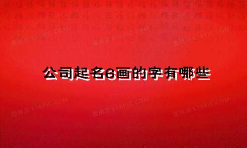 公司起名6画的字有哪些