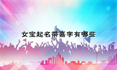 女宝起名带嘉字有哪些