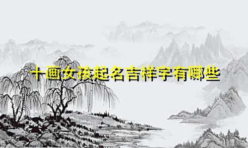 十画女孩起名吉祥字有哪些