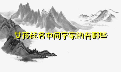 女孩起名中间字家的有哪些
