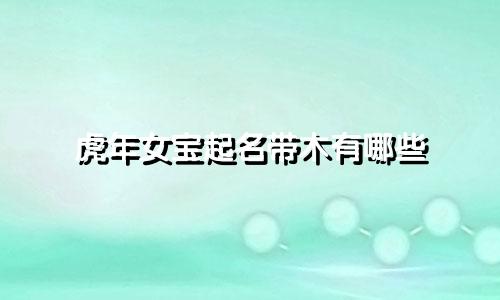 虎年女宝起名带木有哪些