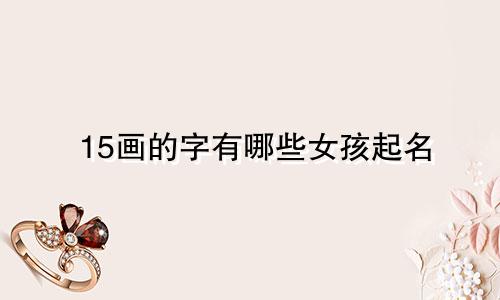 15画的字有哪些女孩起名