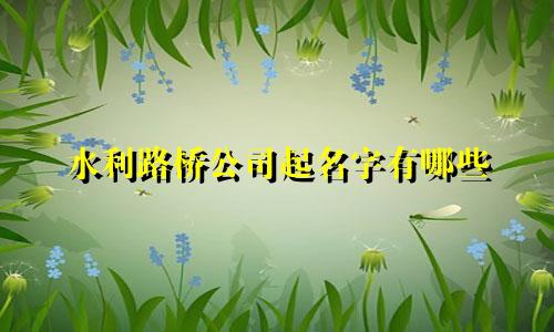 水利路桥公司起名字有哪些