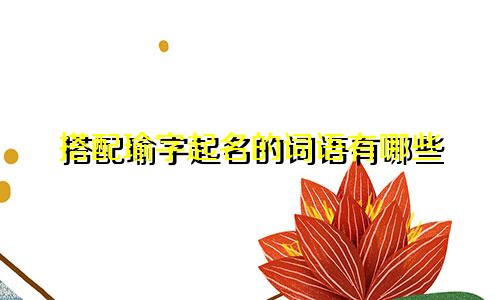 搭配瑜字起名的词语有哪些