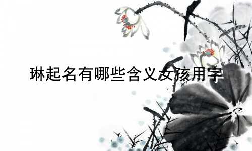 琳起名有哪些含义女孩用字