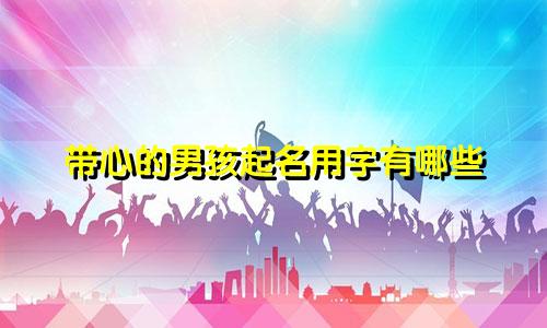 带心的男孩起名用字有哪些