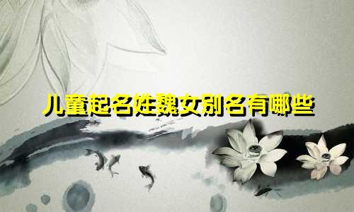 儿童起名姓魏女别名有哪些