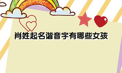 肖姓起名谐音字有哪些女孩