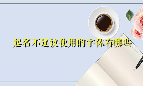 起名不建议使用的字体有哪些