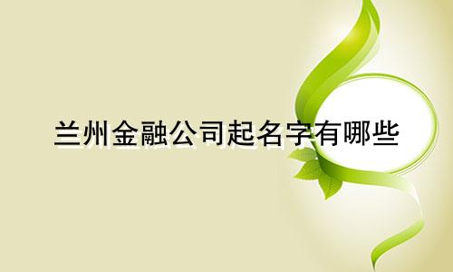 兰州金融公司起名字有哪些